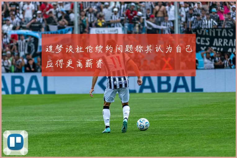 追梦谈杜伦续约问题称其认为自己应得更高薪资