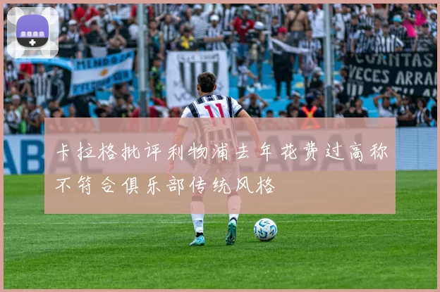 卡拉格批评利物浦去年花费过高称不符合俱乐部传统风格