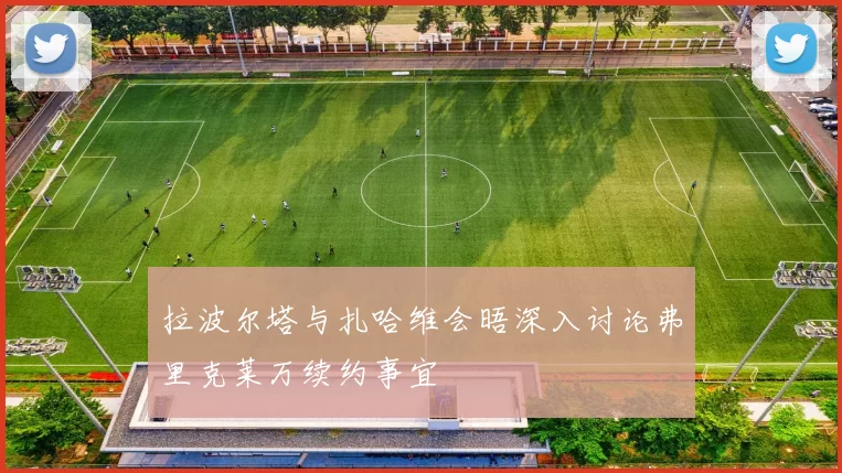 拉波尔塔与扎哈维会晤深入讨论弗里克莱万续约事宜