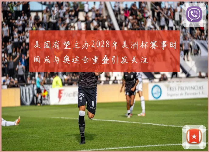 美国有望主办2028年美洲杯赛事时间或与奥运会重叠引发关注