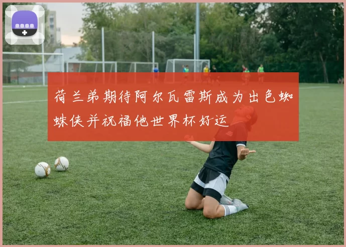 荷兰弟期待阿尔瓦雷斯成为出色蜘蛛侠并祝福他世界杯好运