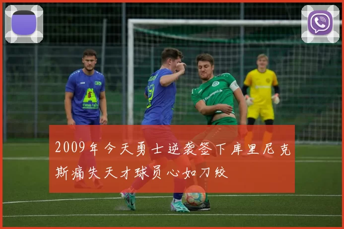 2009年今天勇士逆袭签下库里尼克斯痛失天才球员心如刀绞