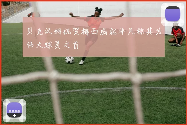 贝克汉姆祝贺梅西成就非凡称其为伟大球员之首