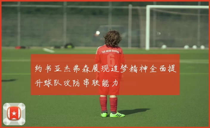 约书亚杰弗森展现追梦精神全面提升球队攻防串联能力